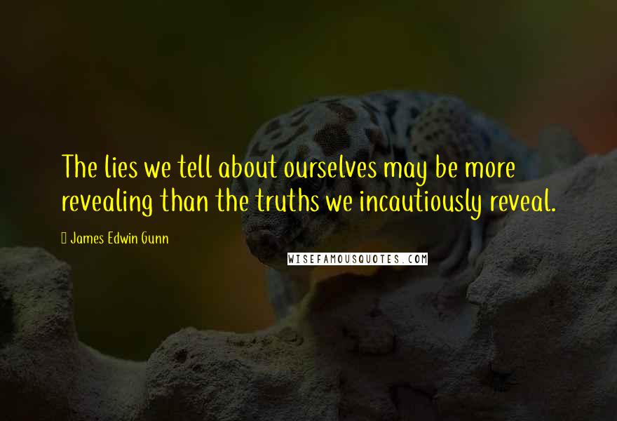 James Edwin Gunn Quotes: The lies we tell about ourselves may be more revealing than the truths we incautiously reveal.