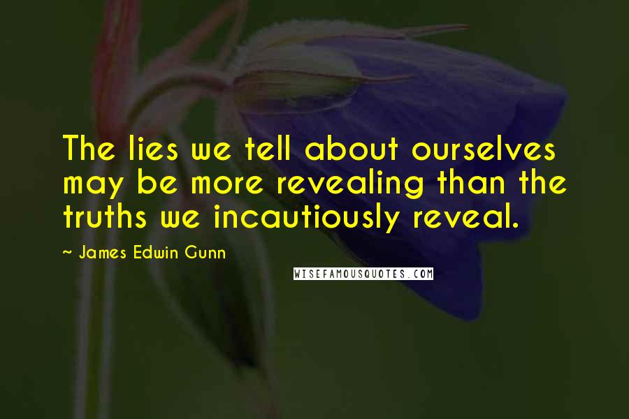 James Edwin Gunn Quotes: The lies we tell about ourselves may be more revealing than the truths we incautiously reveal.