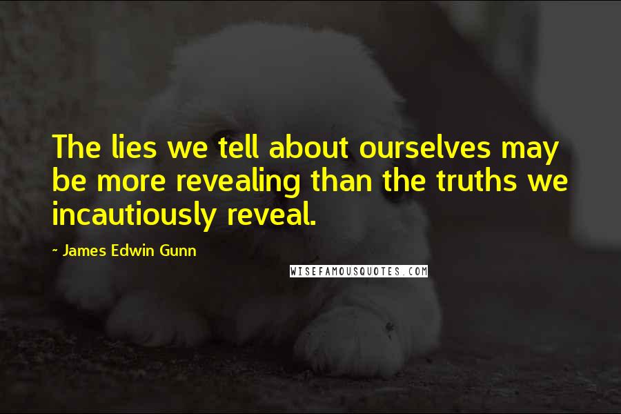 James Edwin Gunn Quotes: The lies we tell about ourselves may be more revealing than the truths we incautiously reveal.