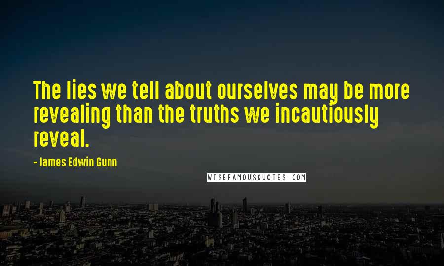 James Edwin Gunn Quotes: The lies we tell about ourselves may be more revealing than the truths we incautiously reveal.