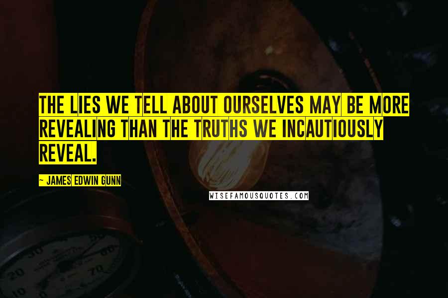 James Edwin Gunn Quotes: The lies we tell about ourselves may be more revealing than the truths we incautiously reveal.