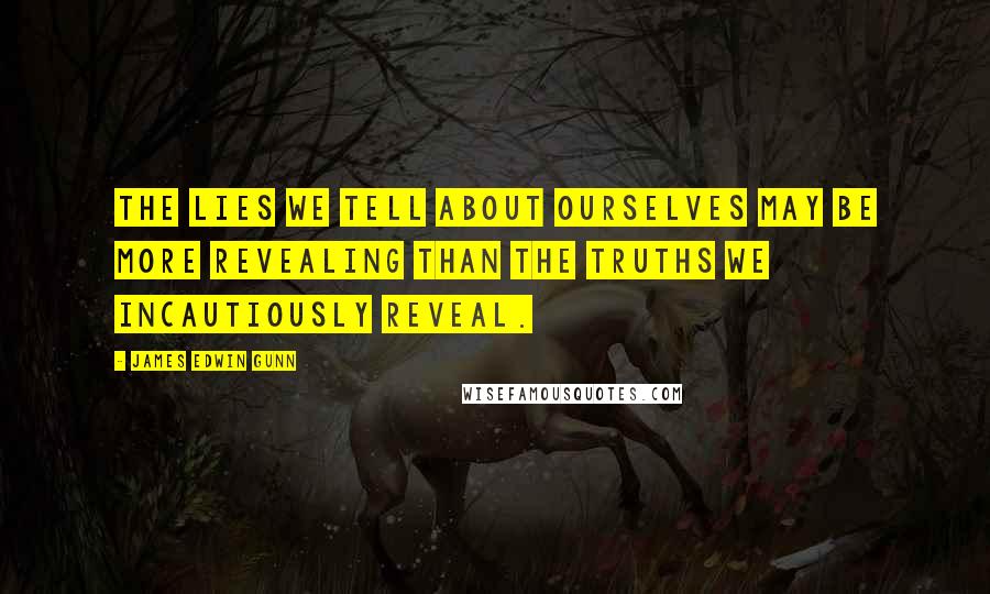 James Edwin Gunn Quotes: The lies we tell about ourselves may be more revealing than the truths we incautiously reveal.