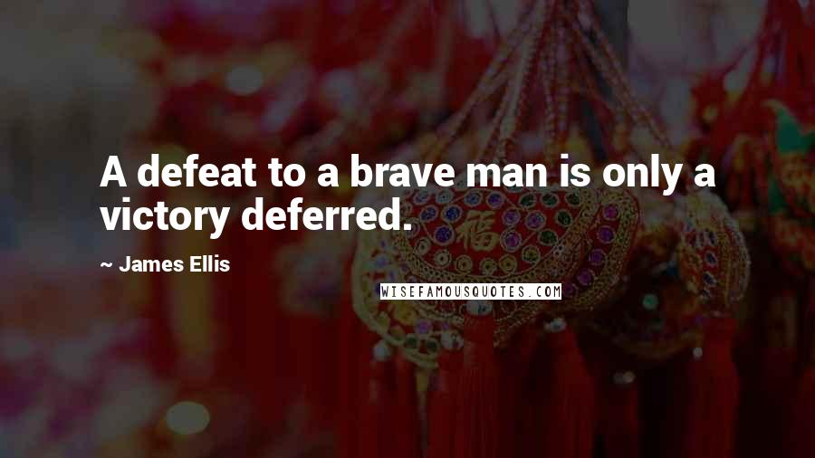 James Ellis Quotes: A defeat to a brave man is only a victory deferred.