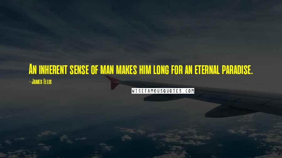 James Ellis Quotes: An inherent sense of man makes him long for an eternal paradise.