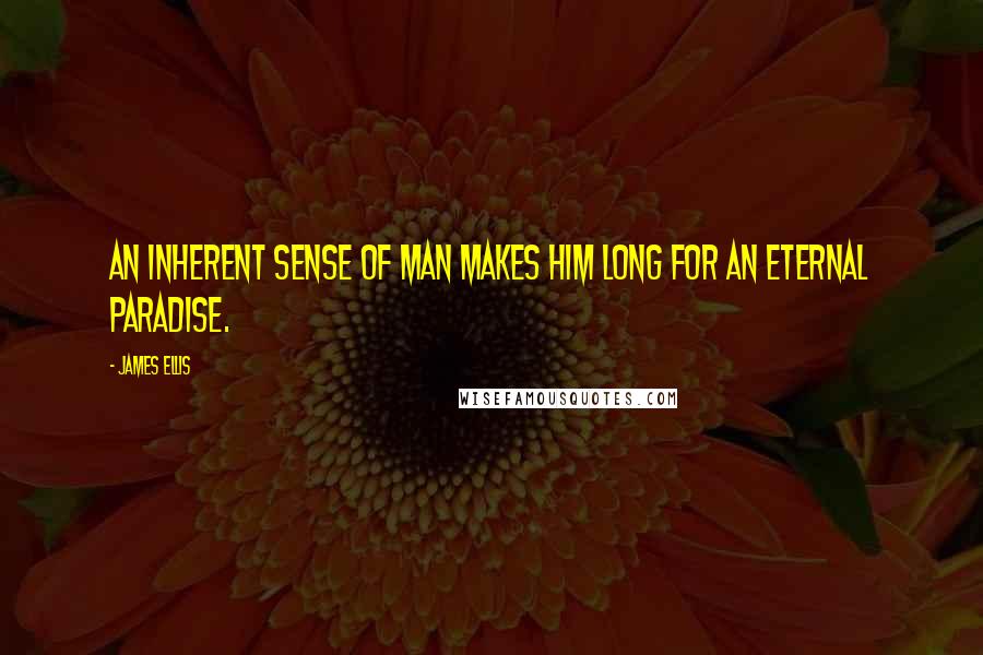 James Ellis Quotes: An inherent sense of man makes him long for an eternal paradise.