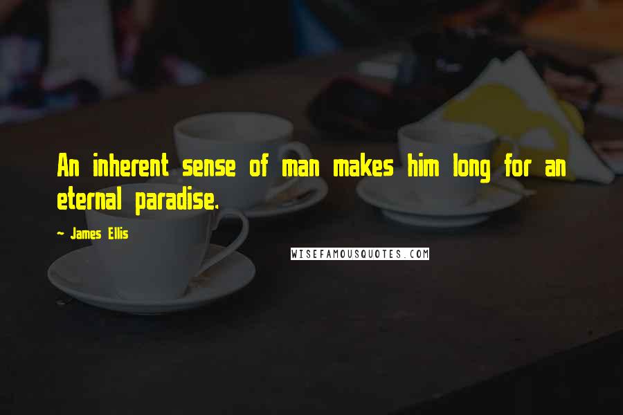 James Ellis Quotes: An inherent sense of man makes him long for an eternal paradise.