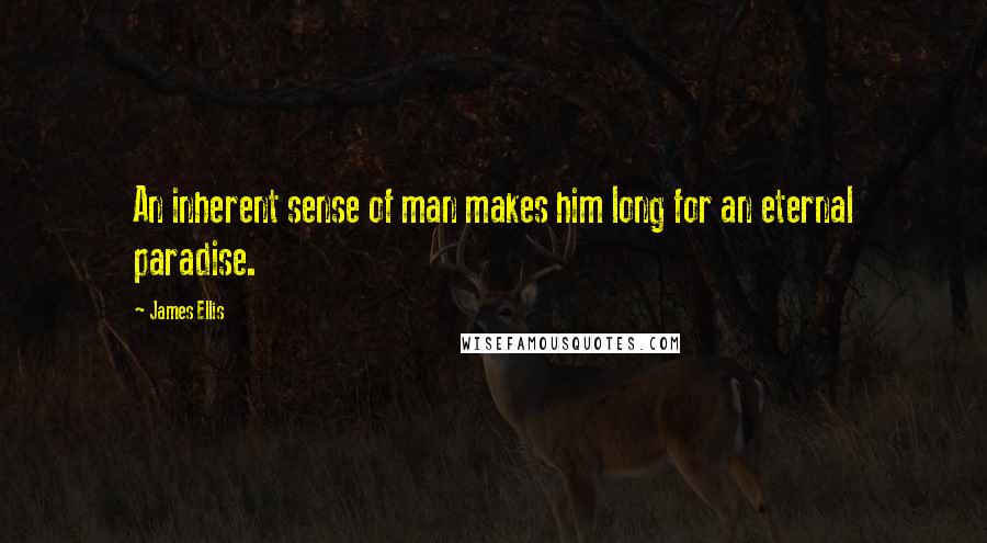 James Ellis Quotes: An inherent sense of man makes him long for an eternal paradise.