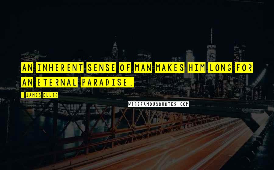James Ellis Quotes: An inherent sense of man makes him long for an eternal paradise.