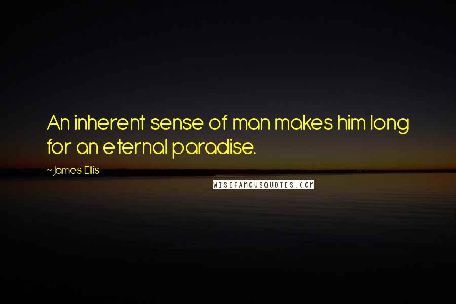 James Ellis Quotes: An inherent sense of man makes him long for an eternal paradise.