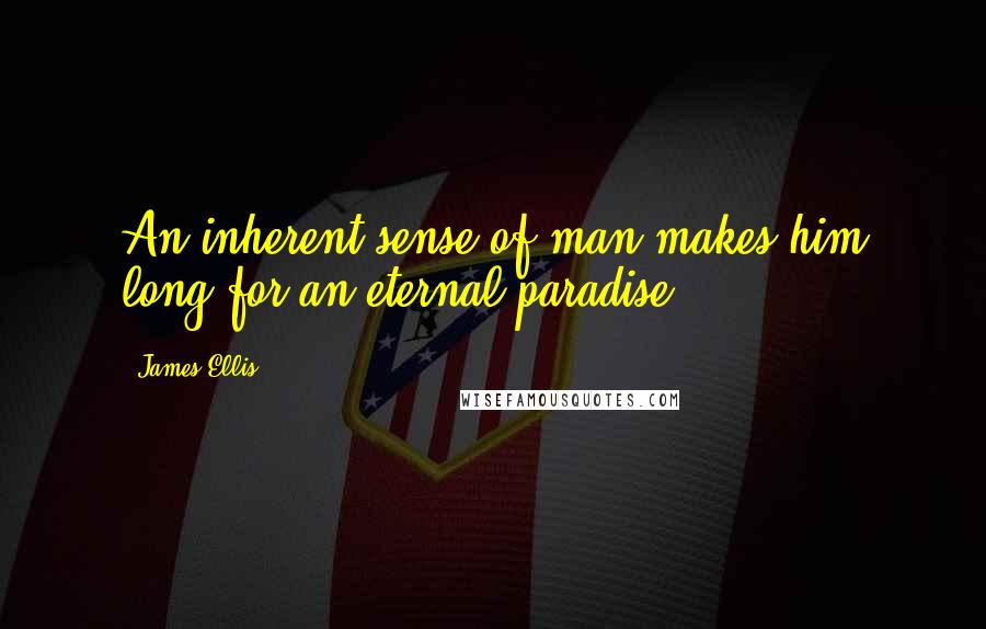 James Ellis Quotes: An inherent sense of man makes him long for an eternal paradise.