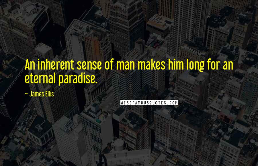 James Ellis Quotes: An inherent sense of man makes him long for an eternal paradise.