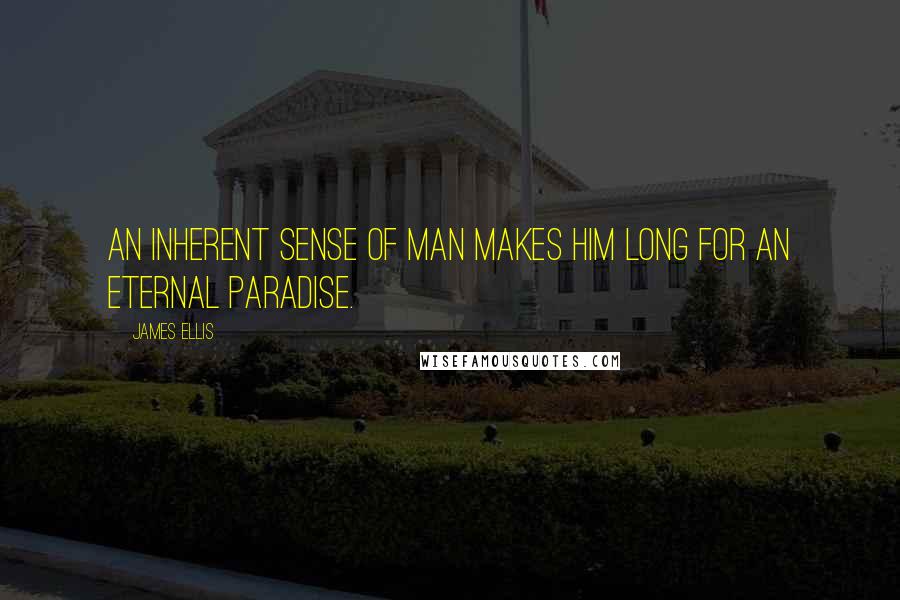 James Ellis Quotes: An inherent sense of man makes him long for an eternal paradise.