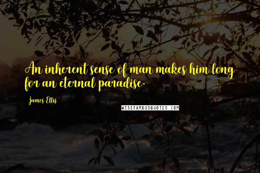 James Ellis Quotes: An inherent sense of man makes him long for an eternal paradise.