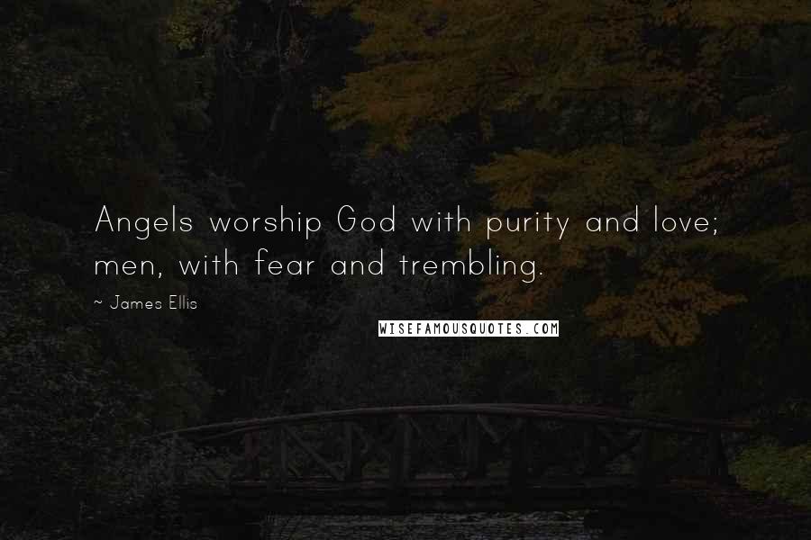 James Ellis Quotes: Angels worship God with purity and love; men, with fear and trembling.