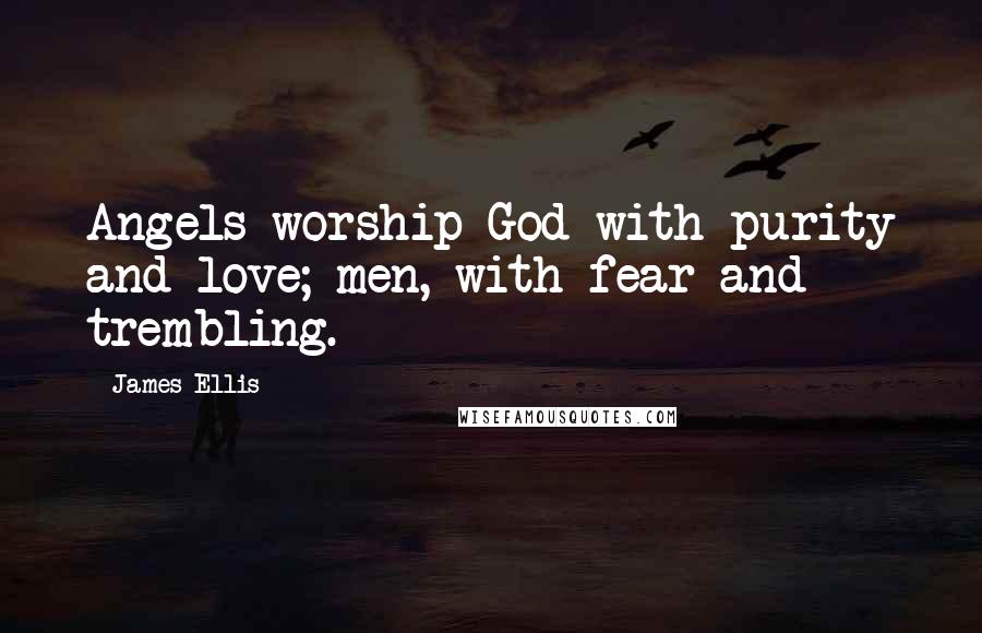 James Ellis Quotes: Angels worship God with purity and love; men, with fear and trembling.