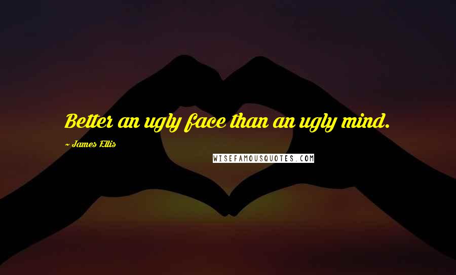 James Ellis Quotes: Better an ugly face than an ugly mind.