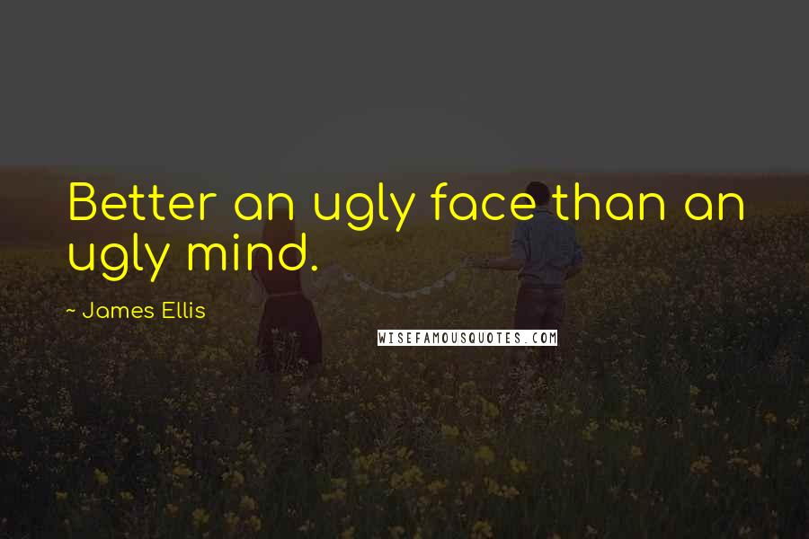 James Ellis Quotes: Better an ugly face than an ugly mind.