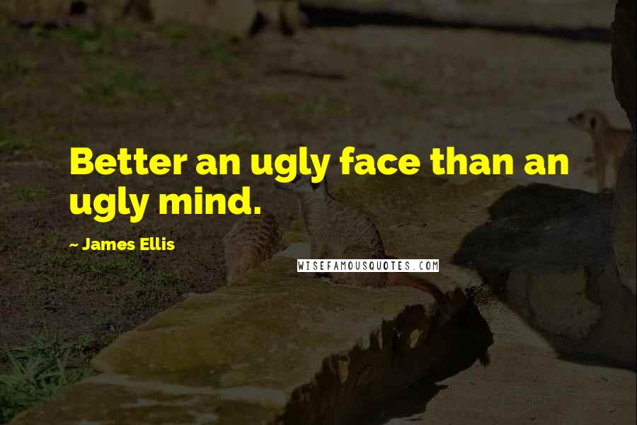 James Ellis Quotes: Better an ugly face than an ugly mind.