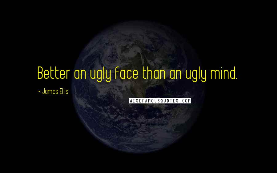 James Ellis Quotes: Better an ugly face than an ugly mind.