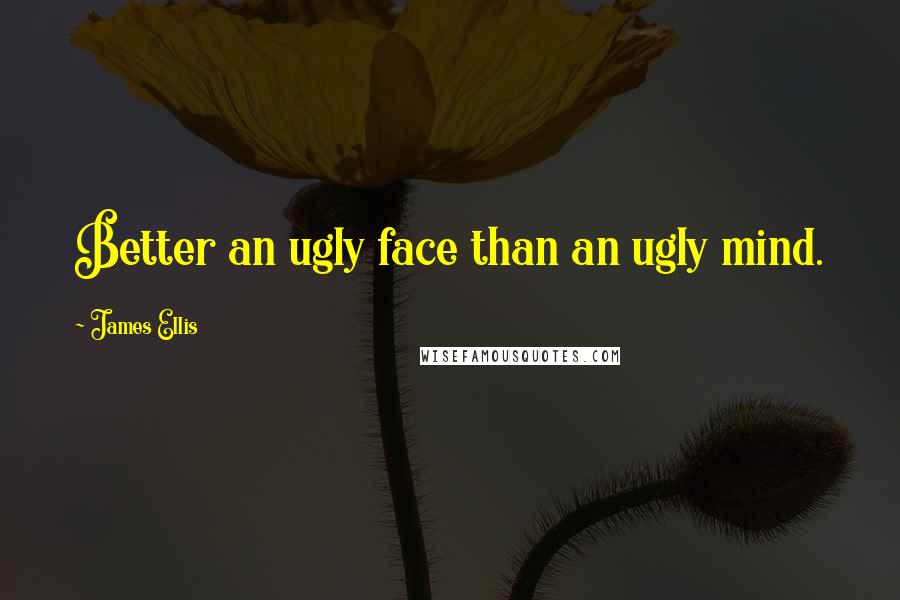 James Ellis Quotes: Better an ugly face than an ugly mind.