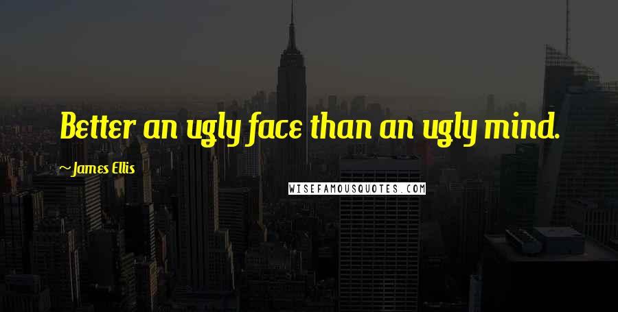 James Ellis Quotes: Better an ugly face than an ugly mind.