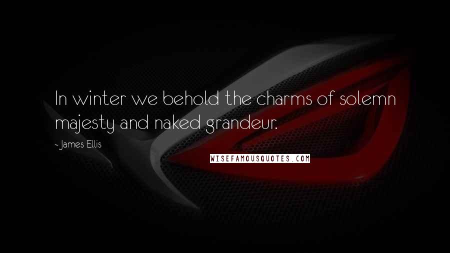 James Ellis Quotes: In winter we behold the charms of solemn majesty and naked grandeur.
