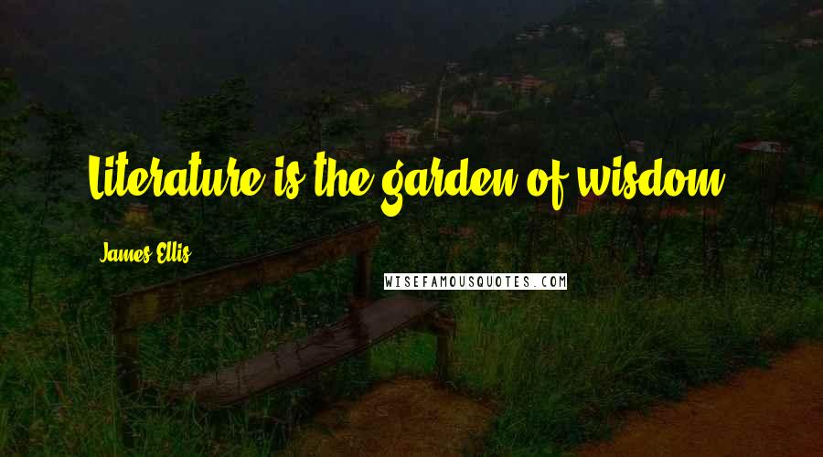 James Ellis Quotes: Literature is the garden of wisdom.