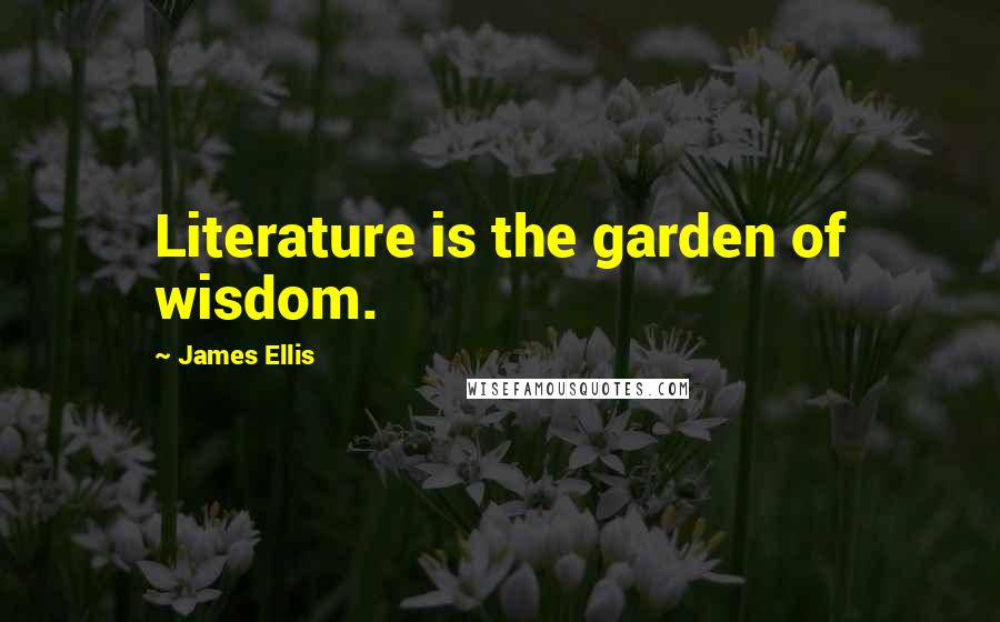 James Ellis Quotes: Literature is the garden of wisdom.