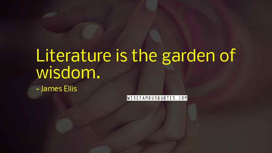 James Ellis Quotes: Literature is the garden of wisdom.