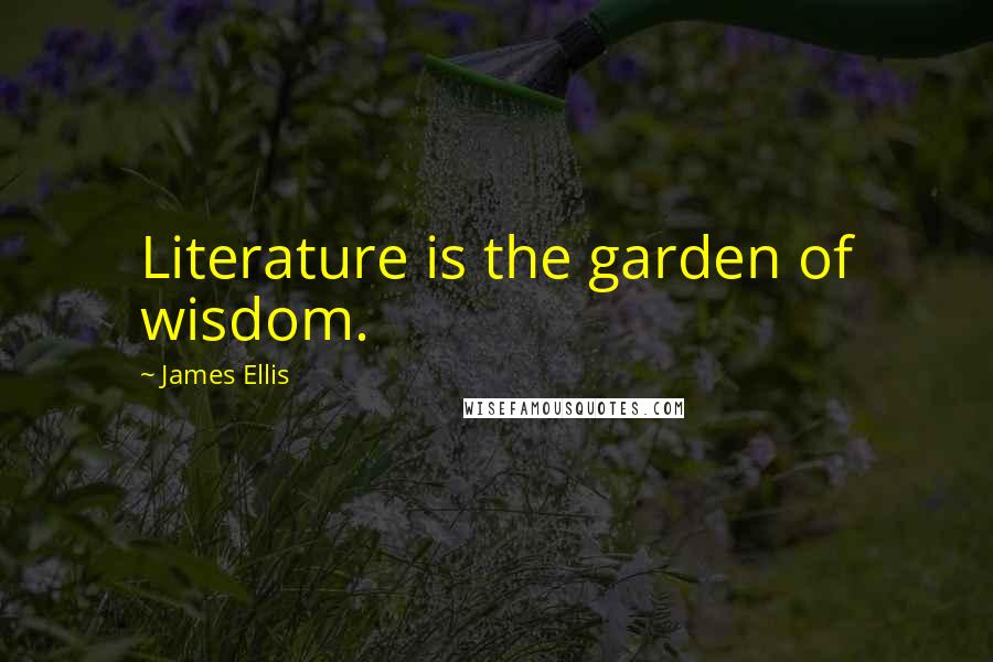 James Ellis Quotes: Literature is the garden of wisdom.