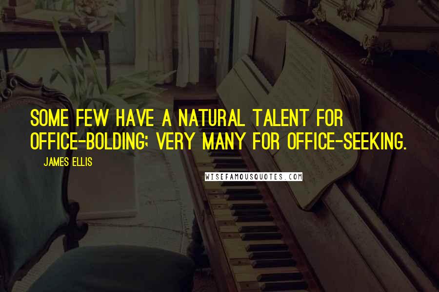 James Ellis Quotes: Some few have a natural talent for office-bolding; very many for office-seeking.
