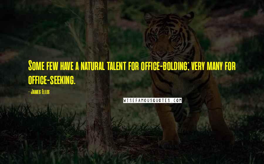 James Ellis Quotes: Some few have a natural talent for office-bolding; very many for office-seeking.