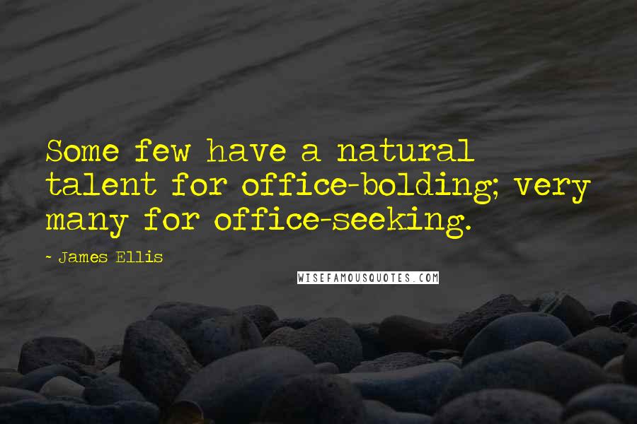 James Ellis Quotes: Some few have a natural talent for office-bolding; very many for office-seeking.