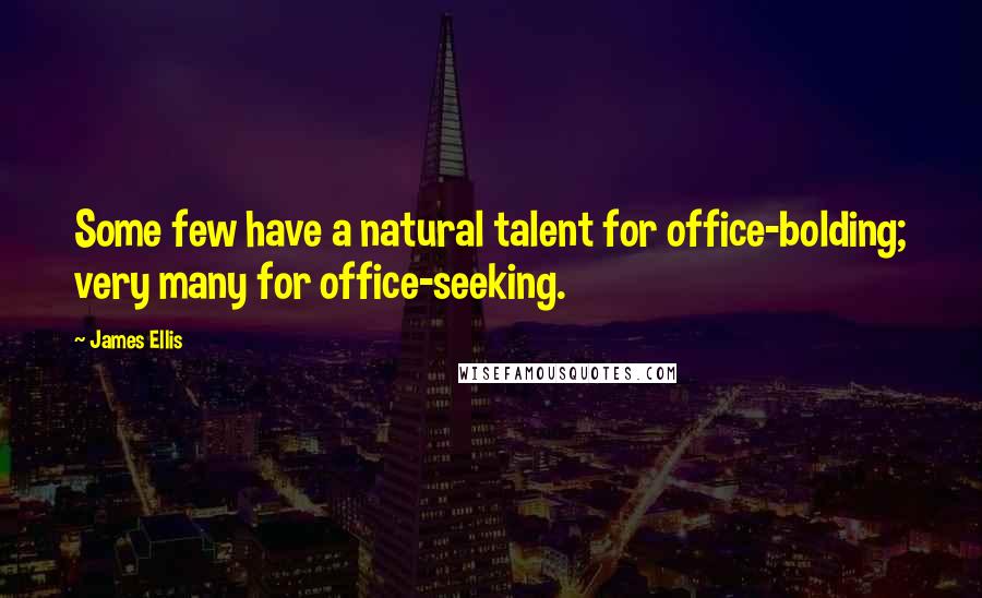 James Ellis Quotes: Some few have a natural talent for office-bolding; very many for office-seeking.