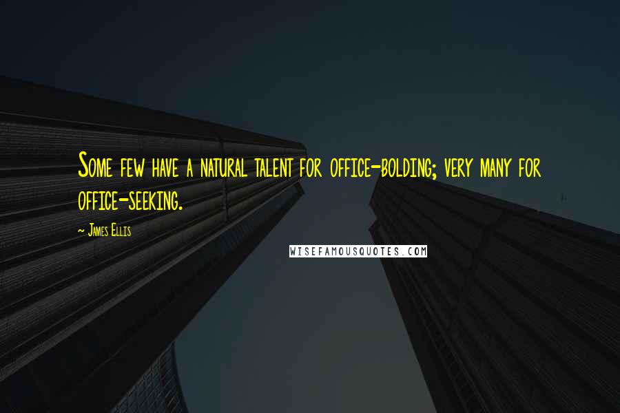 James Ellis Quotes: Some few have a natural talent for office-bolding; very many for office-seeking.