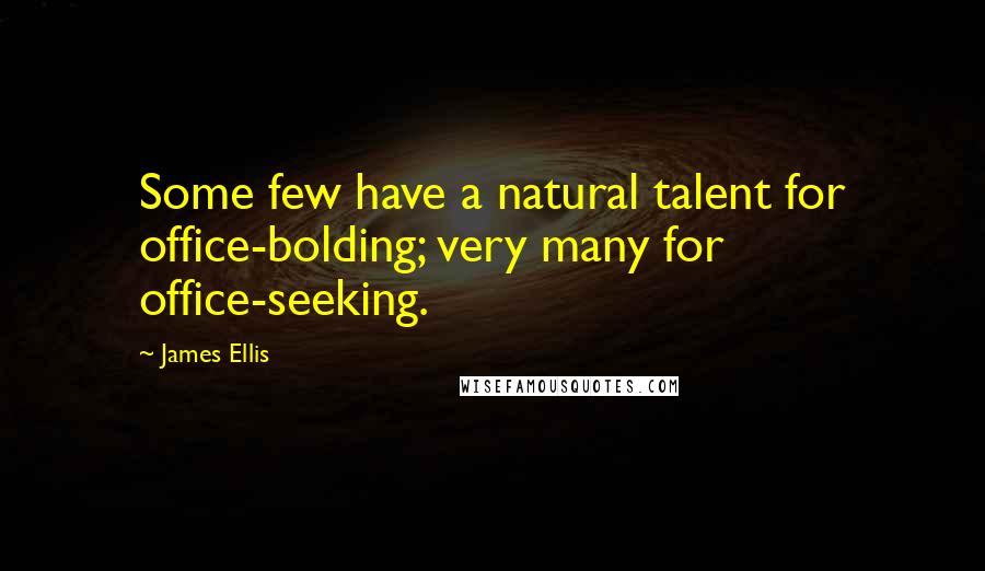 James Ellis Quotes: Some few have a natural talent for office-bolding; very many for office-seeking.