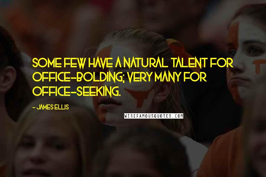 James Ellis Quotes: Some few have a natural talent for office-bolding; very many for office-seeking.