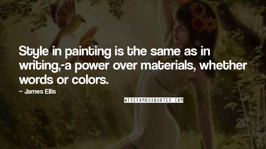 James Ellis Quotes: Style in painting is the same as in writing,-a power over materials, whether words or colors.