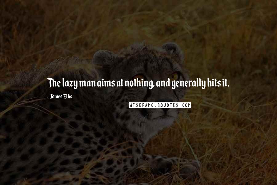James Ellis Quotes: The lazy man aims at nothing, and generally hits it.