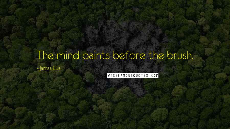 James Ellis Quotes: The mind paints before the brush.