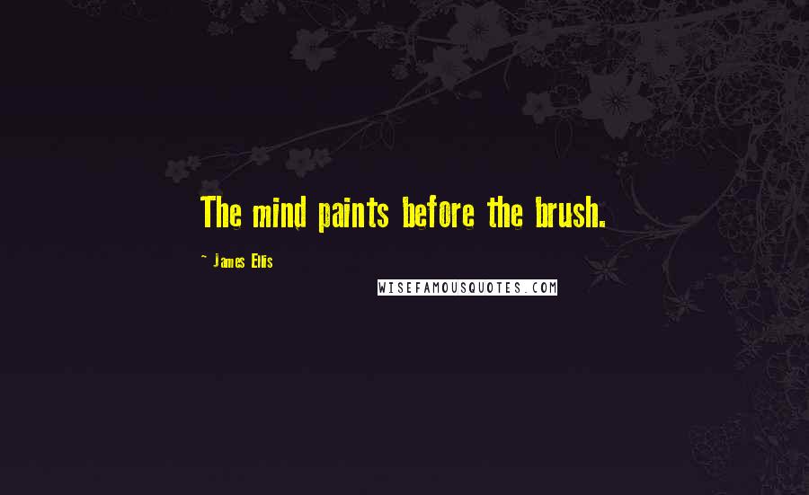 James Ellis Quotes: The mind paints before the brush.