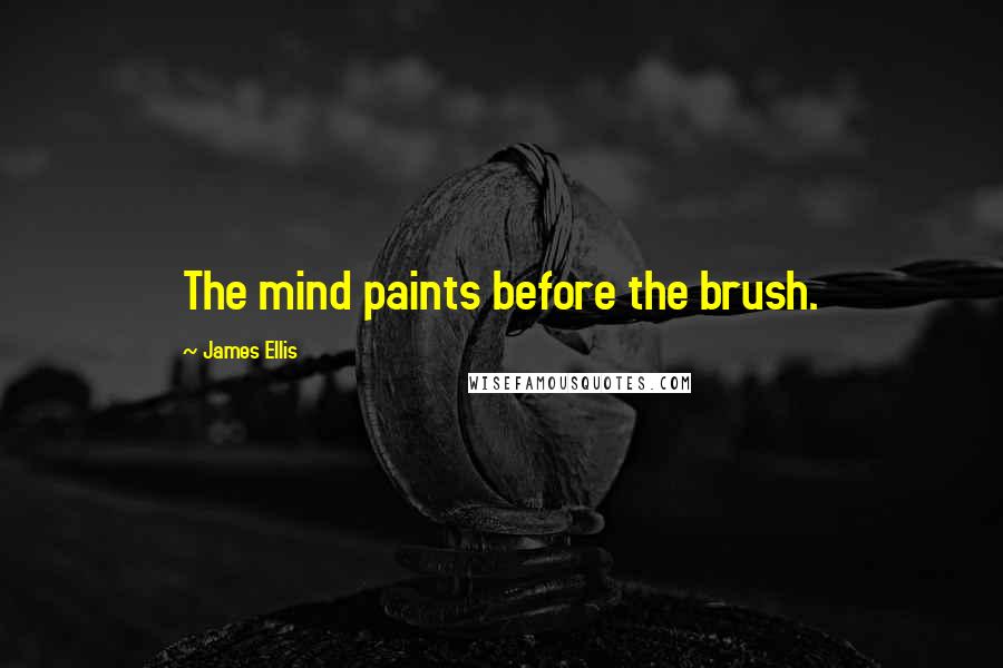 James Ellis Quotes: The mind paints before the brush.