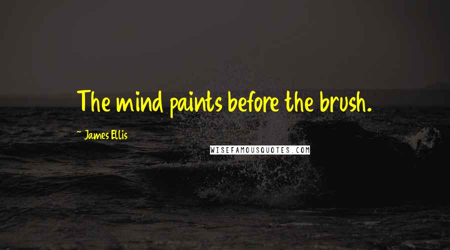 James Ellis Quotes: The mind paints before the brush.