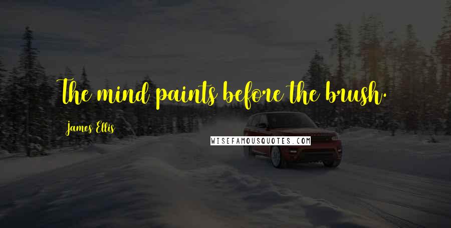James Ellis Quotes: The mind paints before the brush.