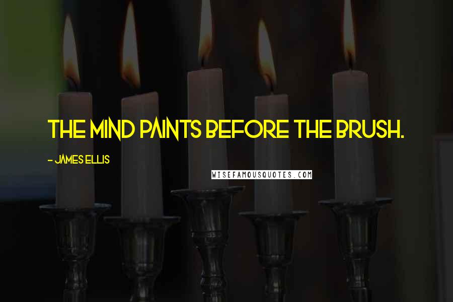 James Ellis Quotes: The mind paints before the brush.