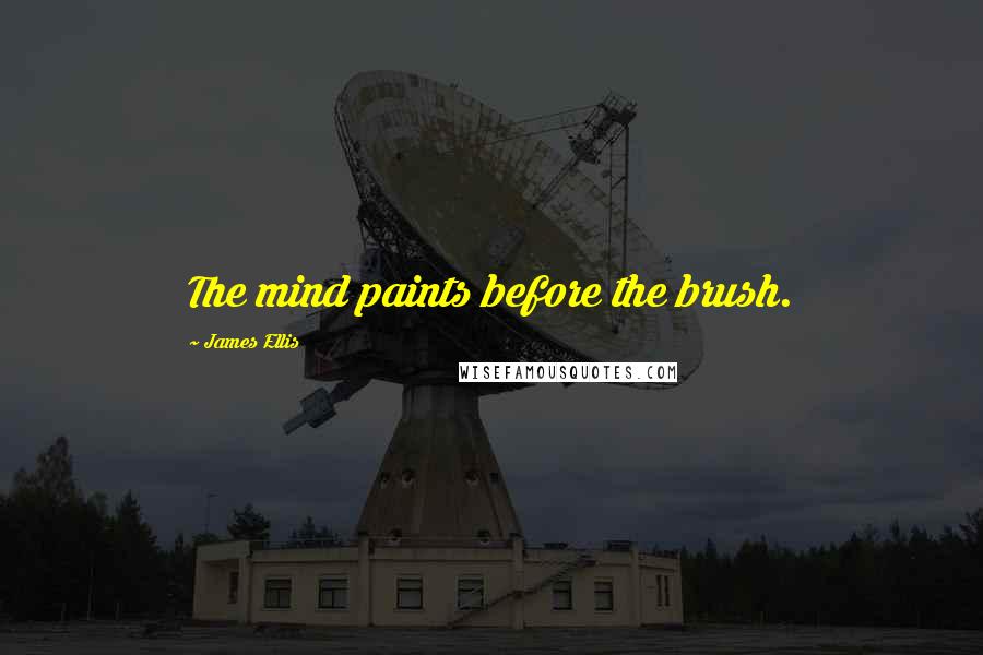 James Ellis Quotes: The mind paints before the brush.