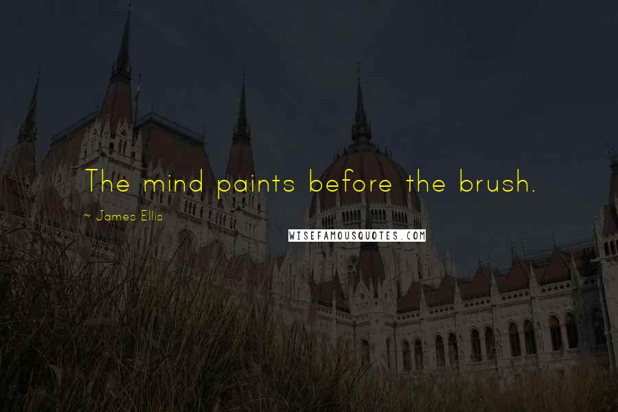 James Ellis Quotes: The mind paints before the brush.