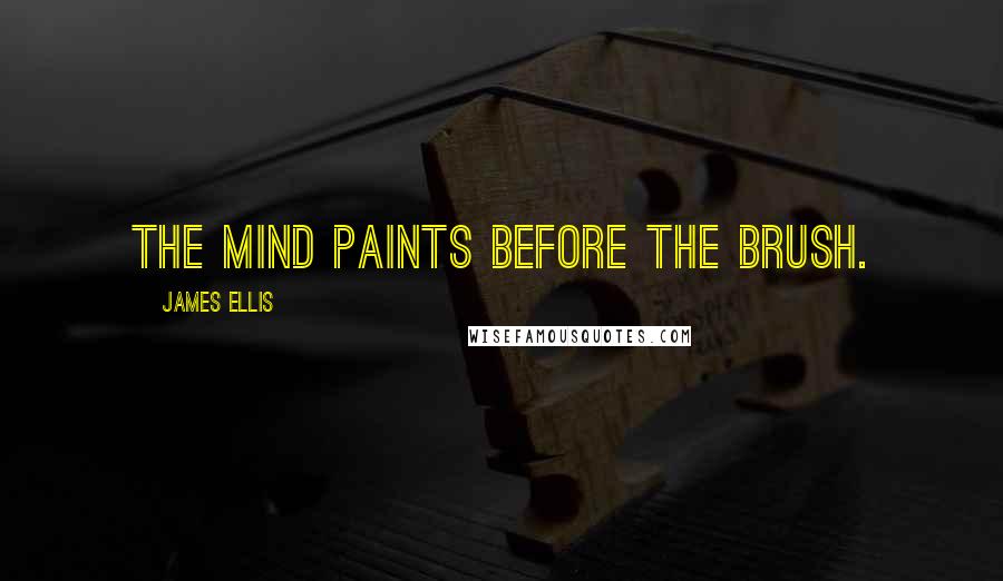 James Ellis Quotes: The mind paints before the brush.