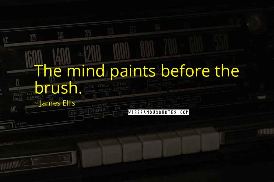 James Ellis Quotes: The mind paints before the brush.
