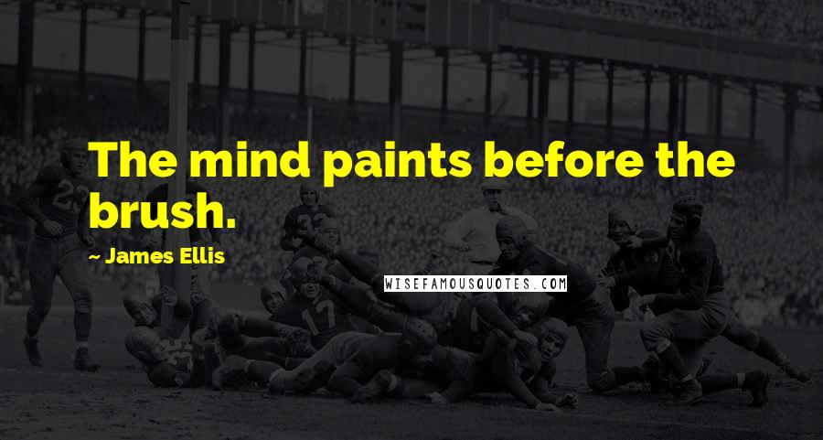 James Ellis Quotes: The mind paints before the brush.